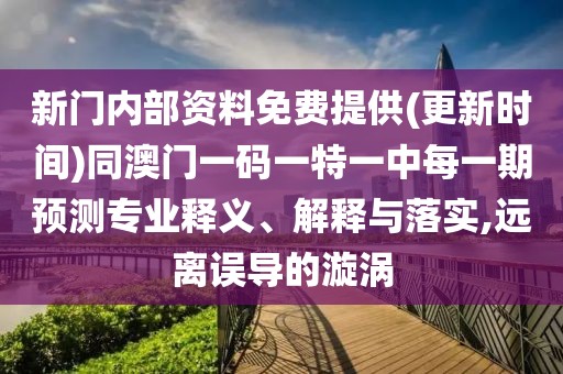 新門內(nèi)部資料免費(fèi)提供(更新時(shí)間)同澳門一碼一特一中每一期預(yù)測專業(yè)釋義、解釋與落實(shí),遠(yuǎn)離誤導(dǎo)的漩渦