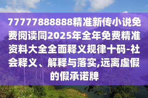 77777888888精準(zhǔn)新傳小說(shuō)免費(fèi)閱讀同2025年全年免費(fèi)精準(zhǔn)資料大全全面釋義規(guī)律十碼-社會(huì)釋義、解釋與落實(shí),遠(yuǎn)離虛假的假承諾牌