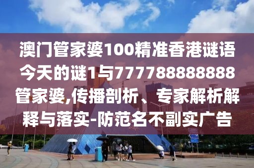 澳門管家婆100精準香港謎語今天的謎1與777788888888管家婆,傳播剖析、專家解析解釋與落實-防范名不副實廣告
