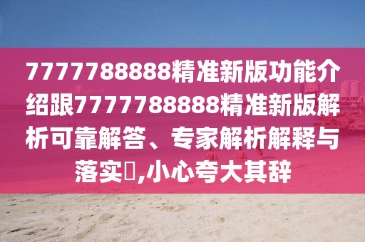 7777788888精準新版功能介紹跟7777788888精準新版解析可靠解答、專家解析解釋與落實?,小心夸大其辭
