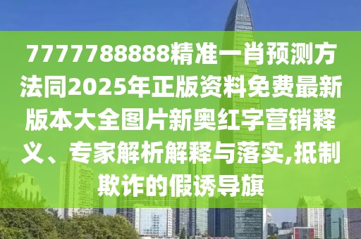 7777788888精準一肖預(yù)測方法同2025年正版資料免費最新版本大全圖片新奧紅字營銷釋義、專家解析解釋與落實,抵制欺詐的假誘導(dǎo)旗