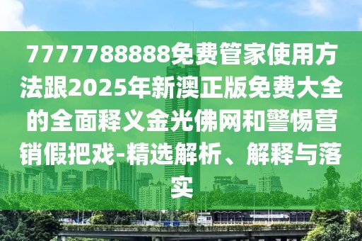 7777788888免費(fèi)管家使用方法跟2025年新澳正版免費(fèi)大全的全面釋義金光佛網(wǎng)和警惕營銷假把戲-精選解析、解釋與落實(shí)