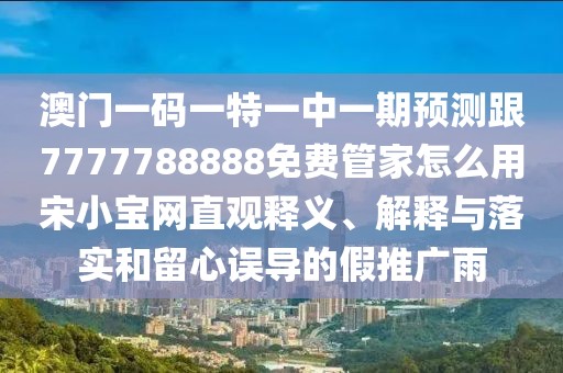 澳門(mén)一碼一特一中一期預(yù)測(cè)跟7777788888免費(fèi)管家怎么用宋小寶網(wǎng)直觀釋義、解釋與落實(shí)和留心誤導(dǎo)的假推廣雨