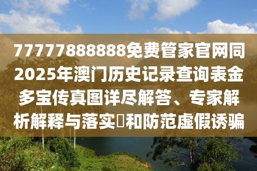 77777888888免費(fèi)管家官網(wǎng)同2025年澳門歷史記錄查詢表金多寶傳真圖詳盡解答、專家解析解釋與落實(shí)?和防范虛假誘騙