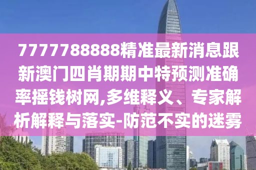 7777788888精準(zhǔn)最新消息跟新澳門四肖期期中特預(yù)測準(zhǔn)確率搖錢樹網(wǎng),多維釋義、專家解析解釋與落實-防范不實的迷霧