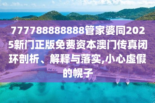 777788888888管家婆同2025新門正版免費(fèi)資本澳門傳真閉環(huán)剖析、解釋與落實(shí),小心虛假的幌子