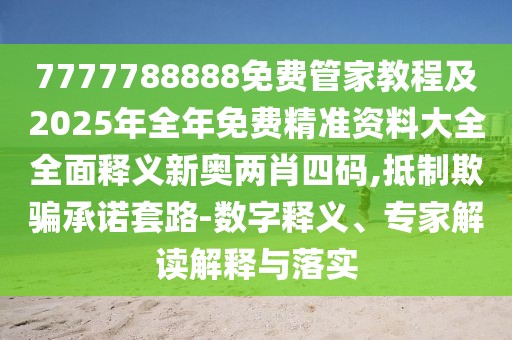 7777788888免費管家教程及2025年全年免費精準資料大全全面釋義新奧兩肖四碼,抵制欺騙承諾套路-數(shù)字釋義、專家解讀解釋與落實