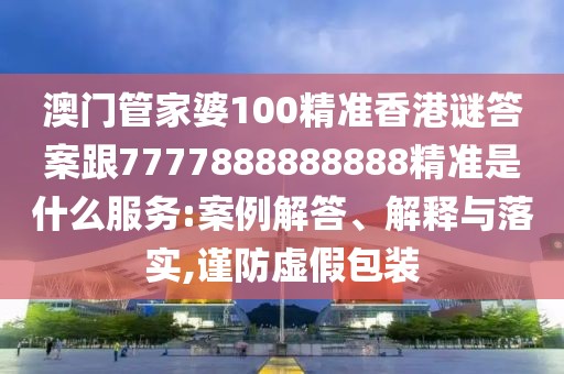 澳門管家婆100精準(zhǔn)香港謎答案跟7777888888888精準(zhǔn)是什么服務(wù):案例解答、解釋與落實(shí),謹(jǐn)防虛假包裝