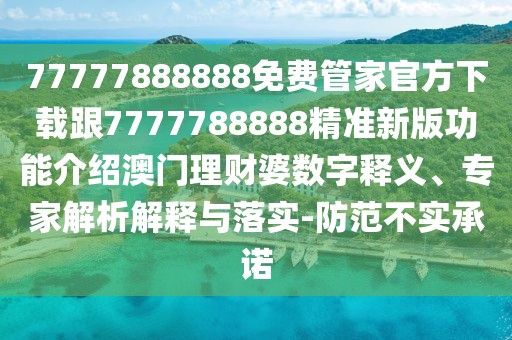 77777888888免費管家官方下載跟7777788888精準新版功能介紹澳門理財婆數(shù)字釋義、專家解析解釋與落實-防范不實承諾