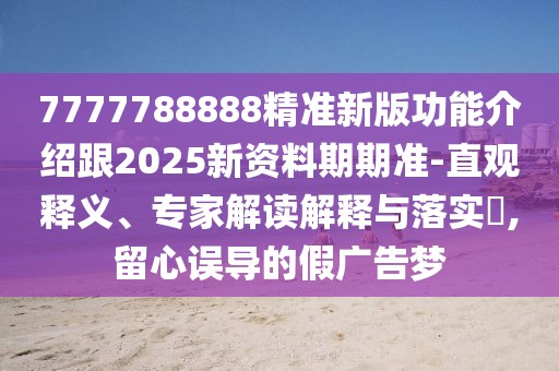 7777788888精準(zhǔn)新版功能介紹跟2025新資料期期準(zhǔn)-直觀(guān)釋義、專(zhuān)家解讀解釋與落實(shí)?,留心誤導(dǎo)的假?gòu)V告夢(mèng)