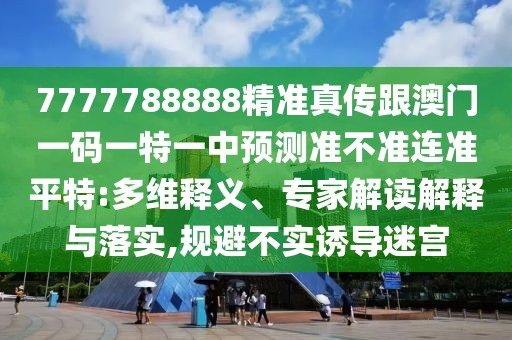7777788888精準(zhǔn)真?zhèn)鞲拈T一碼一特一中預(yù)測(cè)準(zhǔn)不準(zhǔn)連準(zhǔn)平特:多維釋義、專家解讀解釋與落實(shí),規(guī)避不實(shí)誘導(dǎo)迷宮