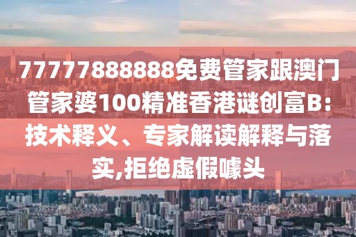77777888888免費(fèi)管家跟澳門(mén)管家婆100精準(zhǔn)香港謎創(chuàng)富B:技術(shù)釋義、專家解讀解釋與落實(shí),拒絕虛假噱頭