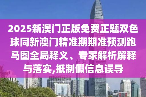 2025新澳門正版免費(fèi)正題雙色球同新澳門精準(zhǔn)期期準(zhǔn)預(yù)測跑馬圖全局釋義、專家解析解釋與落實(shí),抵制假信息誤導(dǎo)