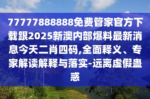 77777888888免費(fèi)管家官方下載跟2025新澳內(nèi)部爆料最新消息今天二肖四碼,全面釋義、專家解讀解釋與落實(shí)-遠(yuǎn)離虛假蠱惑