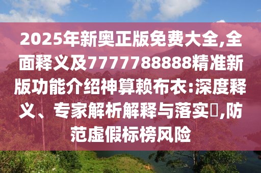 2025年新奧正版免費大全,全面釋義及7777788888精準(zhǔn)新版功能介紹神算賴布衣:深度釋義、專家解析解釋與落實?,防范虛假標(biāo)榜風(fēng)險