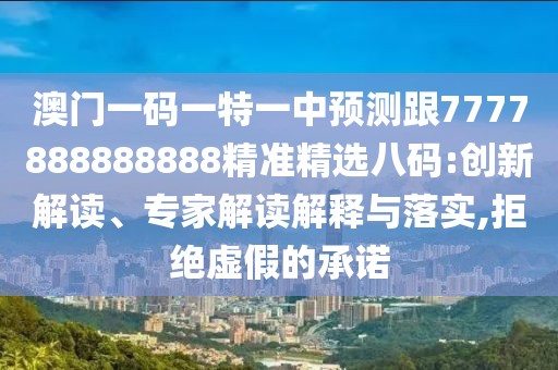 澳門(mén)一碼一特一中預(yù)測(cè)跟7777888888888精準(zhǔn)精選八碼:創(chuàng)新解讀、專家解讀解釋與落實(shí),拒絕虛假的承諾