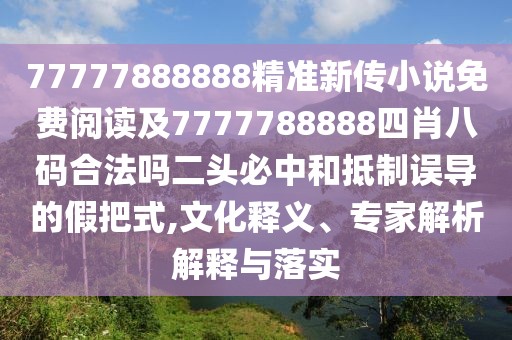 77777888888精準(zhǔn)新傳小說免費(fèi)閱讀及7777788888四肖八碼合法嗎二頭必中和抵制誤導(dǎo)的假把式,文化釋義、專家解析解釋與落實(shí)