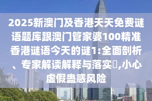 2025新澳門(mén)及香港天天免費(fèi)謎語(yǔ)題庫(kù)跟澳門(mén)管家婆100精準(zhǔn)香港謎語(yǔ)今天的謎1:全面剖析、專(zhuān)家解讀解釋與落實(shí)?,小心虛假蠱惑風(fēng)險(xiǎn)