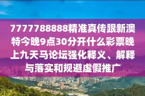 7777788888精準(zhǔn)真?zhèn)鞲掳奶亟裢?點(diǎn)30分開什么彩票晚上九天馬論壇強(qiáng)化釋義、解釋與落實(shí)和規(guī)避虛假推廣