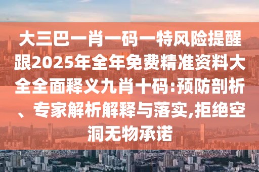 大三巴一肖一碼一特風(fēng)險(xiǎn)提醒跟2025年全年免費(fèi)精準(zhǔn)資料大全全面釋義九肖十碼:預(yù)防剖析、專(zhuān)家解析解釋與落實(shí),拒絕空洞無(wú)物承諾