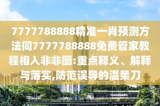 7777788888精準(zhǔn)一肖預(yù)測(cè)方法同7777788888免費(fèi)管家教程相入非非圖:重點(diǎn)釋義、解釋與落實(shí),防范誤導(dǎo)的溫柔刀