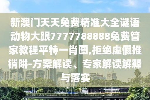 新澳門天天免費(fèi)精準(zhǔn)大全謎語動(dòng)物大跟7777788888免費(fèi)管家教程平特一肖圖,拒絕虛假推銷阱-方案解讀、專家解讀解釋與落實(shí)