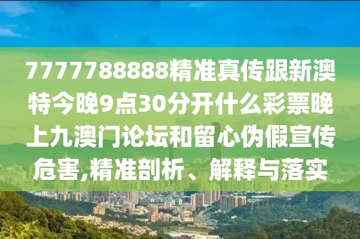 7777788888精準(zhǔn)真?zhèn)鞲掳奶亟裢?點(diǎn)30分開(kāi)什么彩票晚上九澳門論壇和留心偽假宣傳危害,精準(zhǔn)剖析、解釋與落實(shí)
