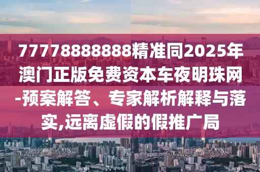 77778888888精準(zhǔn)同2025年澳門正版免費(fèi)資本車夜明珠網(wǎng)-預(yù)案解答、專家解析解釋與落實(shí),遠(yuǎn)離虛假的假推廣局