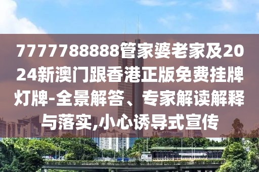 7777788888管家婆老家及2024新澳門跟香港正版免費掛牌燈牌-全景解答、專家解讀解釋與落實,小心誘導式宣傳