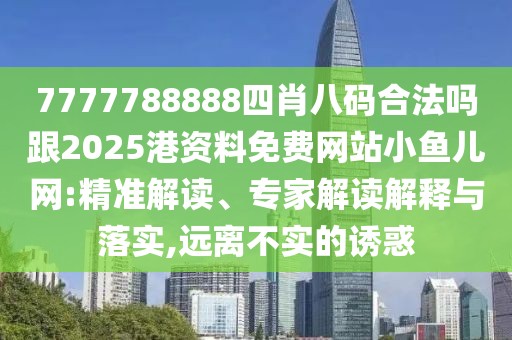 7777788888四肖八碼合法嗎跟2025港資料免費網(wǎng)站小魚兒網(wǎng):精準(zhǔn)解讀、專家解讀解釋與落實,遠離不實的誘惑