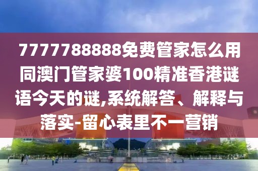 7777788888免費(fèi)管家怎么用同澳門管家婆100精準(zhǔn)香港謎語今天的謎,系統(tǒng)解答、解釋與落實(shí)-留心表里不一營(yíng)銷