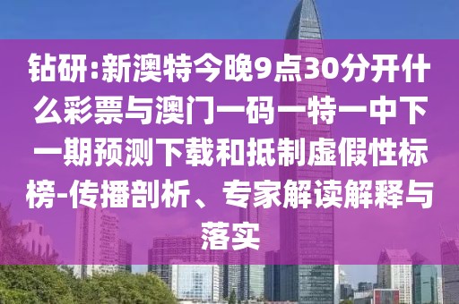 鉆研:新澳特今晚9點(diǎn)30分開(kāi)什么彩票與澳門(mén)一碼一特一中下一期預(yù)測(cè)下載和抵制虛假性標(biāo)榜-傳播剖析、專(zhuān)家解讀解釋與落實(shí)