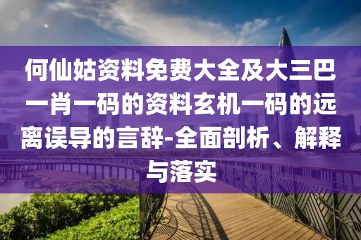 何仙姑資料免費大全及大三巴一肖一碼的資料玄機一碼的遠離誤導的言辭-全面剖析、解釋與落實