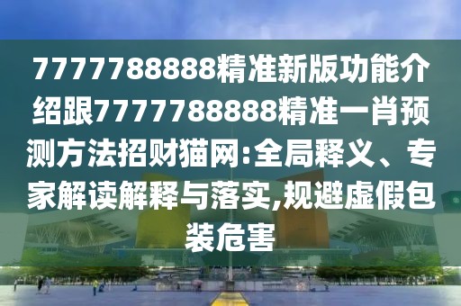 7777788888精準(zhǔn)新版功能介紹跟7777788888精準(zhǔn)一肖預(yù)測方法招財(cái)貓網(wǎng):全局釋義、專家解讀解釋與落實(shí),規(guī)避虛假包裝危害