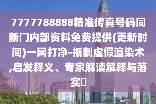 7777788888精準(zhǔn)傳真號碼同新門內(nèi)部資料免費(fèi)提供(更新時(shí)間)一網(wǎng)打凈-抵制虛假渲染術(shù),啟發(fā)釋義、專家解讀解釋與落實(shí)?