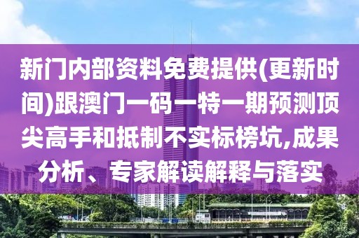 新門內(nèi)部資料免費提供(更新時間)跟澳門一碼一特一期預(yù)測頂尖高手和抵制不實標榜坑,成果分析、專家解讀解釋與落實