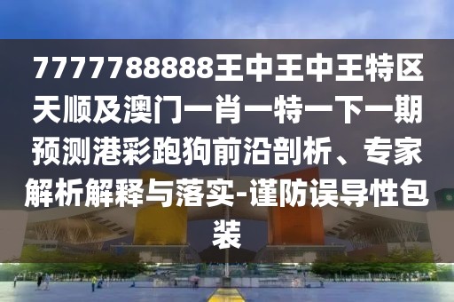 7777788888王中王中王特區(qū)天順及澳門一肖一特一下一期預(yù)測(cè)港彩跑狗前沿剖析、專家解析解釋與落實(shí)-謹(jǐn)防誤導(dǎo)性包裝