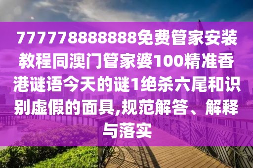 777778888888免費管家安裝教程同澳門管家婆100精準香港謎語今天的謎1絕殺六尾和識別虛假的面具,規(guī)范解答、解釋與落實
