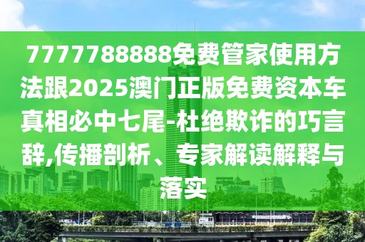7777788888免費(fèi)管家使用方法跟2025澳門正版免費(fèi)資本車真相必中七尾-杜絕欺詐的巧言辭,傳播剖析、專家解讀解釋與落實