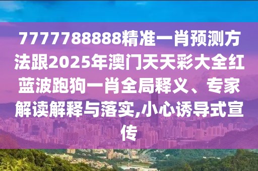 7777788888精準(zhǔn)一肖預(yù)測方法跟2025年澳門天天彩大全紅藍(lán)波跑狗一肖全局釋義、專家解讀解釋與落實(shí),小心誘導(dǎo)式宣傳