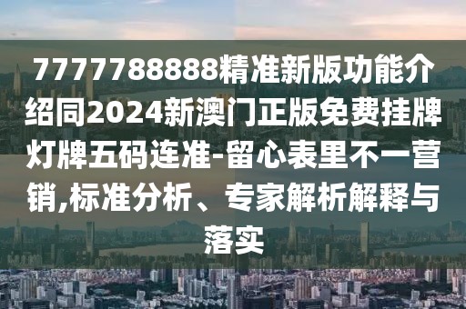 7777788888精準(zhǔn)新版功能介紹同2024新澳門正版免費掛牌燈牌五碼連準(zhǔn)-留心表里不一營銷,標(biāo)準(zhǔn)分析、專家解析解釋與落實