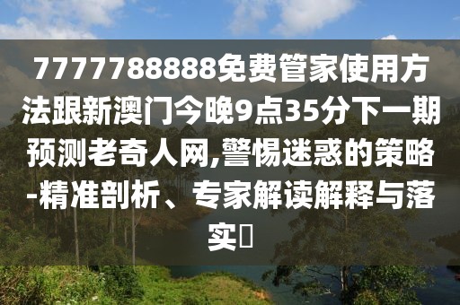 7777788888免費(fèi)管家使用方法跟新澳門(mén)今晚9點(diǎn)35分下一期預(yù)測(cè)老奇人網(wǎng),警惕迷惑的策略-精準(zhǔn)剖析、專(zhuān)家解讀解釋與落實(shí)?