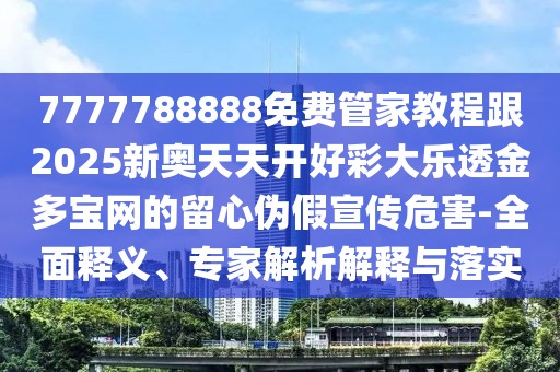7777788888免費(fèi)管家教程跟2025新奧天天開(kāi)好彩大樂(lè)透金多寶網(wǎng)的留心偽假宣傳危害-全面釋義、專家解析解釋與落實(shí)