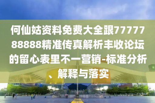 何仙姑資料免費(fèi)大全跟7777788888精準(zhǔn)傳真解析豐收論壇的留心表里不一營銷-標(biāo)準(zhǔn)分析、解釋與落實