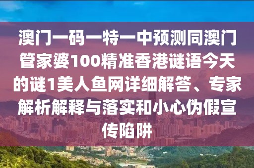 澳門(mén)一碼一特一中預(yù)測(cè)同澳門(mén)管家婆100精準(zhǔn)香港謎語(yǔ)今天的謎1美人魚(yú)網(wǎng)詳細(xì)解答、專家解析解釋與落實(shí)和小心偽假宣傳陷阱