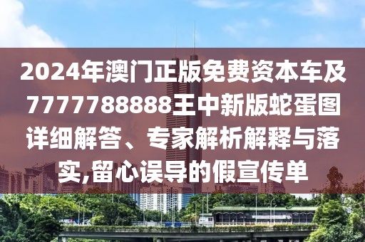 2024年澳門正版免費資本車及7777788888王中新版蛇蛋圖詳細解答、專家解析解釋與落實,留心誤導的假宣傳單