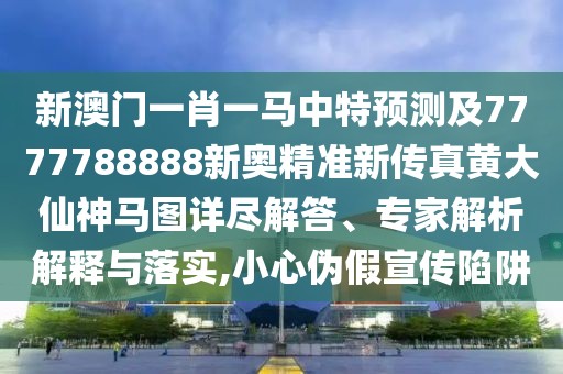 新澳門一肖一馬中特預(yù)測(cè)及7777788888新奧精準(zhǔn)新傳真黃大仙神馬圖詳盡解答、專家解析解釋與落實(shí),小心偽假宣傳陷阱