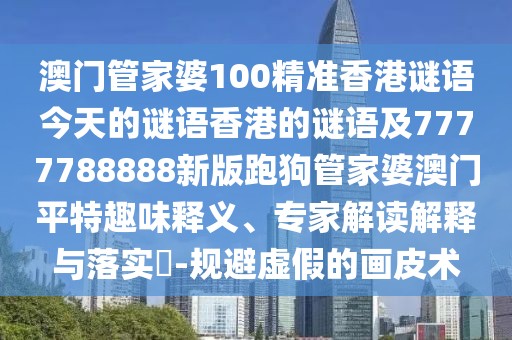 澳門管家婆100精準(zhǔn)香港謎語今天的謎語香港的謎語及7777788888新版跑狗管家婆澳門平特趣味釋義、專家解讀解釋與落實?-規(guī)避虛假的畫皮術(shù)