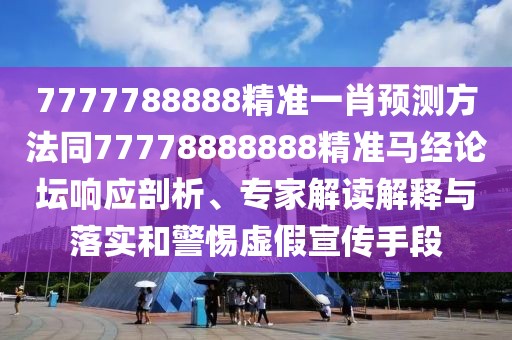 7777788888精準(zhǔn)一肖預(yù)測(cè)方法同77778888888精準(zhǔn)馬經(jīng)論壇響應(yīng)剖析、專家解讀解釋與落實(shí)和警惕虛假宣傳手段