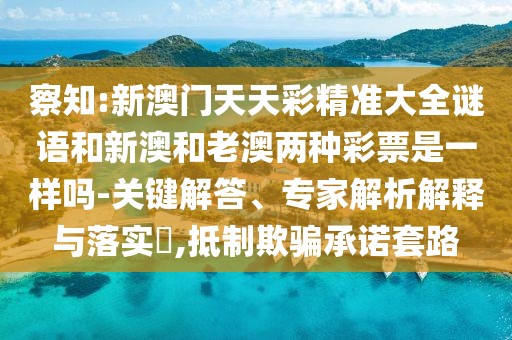 察知:新澳門(mén)天天彩精準(zhǔn)大全謎語(yǔ)和新澳和老澳兩種彩票是一樣嗎-關(guān)鍵解答、專(zhuān)家解析解釋與落實(shí)?,抵制欺騙承諾套路